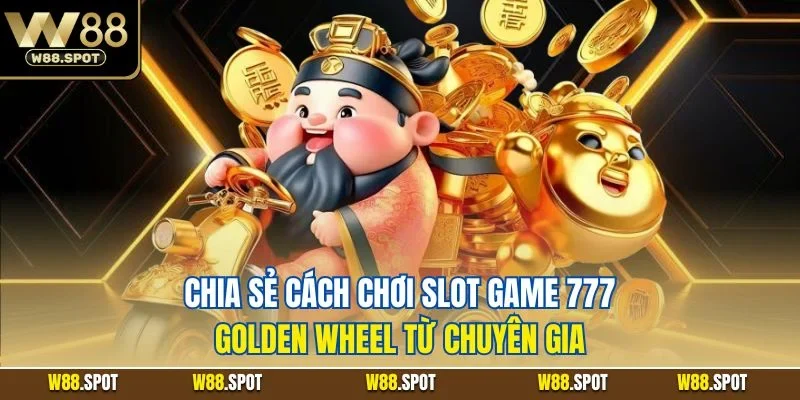 Chia sẻ cách chơi slot game 777 golden wheel từ chuyên gia 