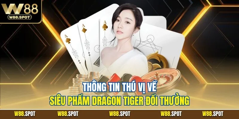 Thông tin thú vị về siêu phẩm Dragon Tiger đổi thưởng